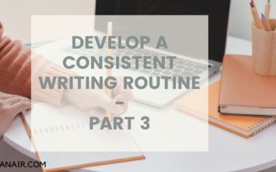 DEVELOP A CONSISTENT WRITING ROUTINE – PART 3